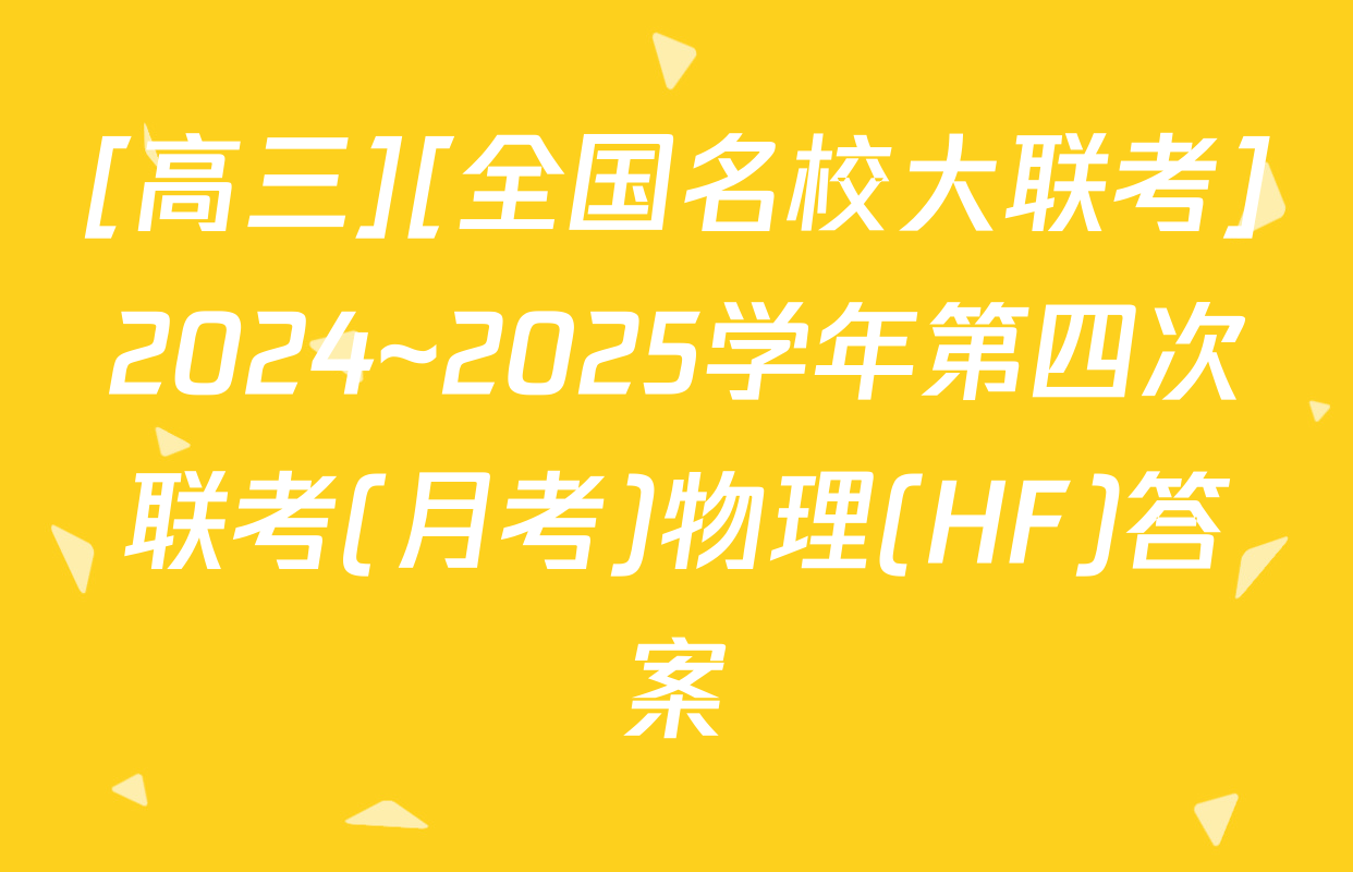 [高三][全国名校大联考]2024~2025学年第四次联考(月考)物理(HF)答案