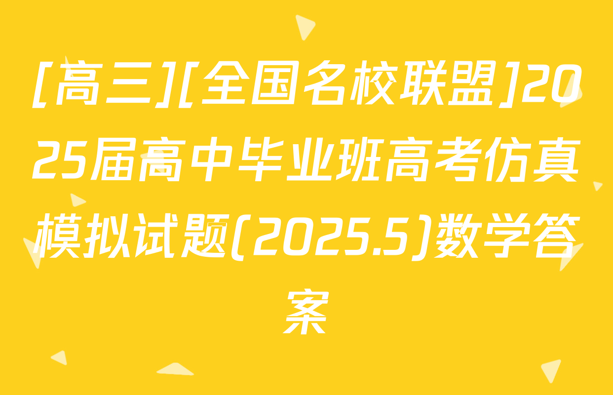 [高三][全国名校联盟]2025届高中毕业班高考仿真模拟试题(2025.5)数学答案