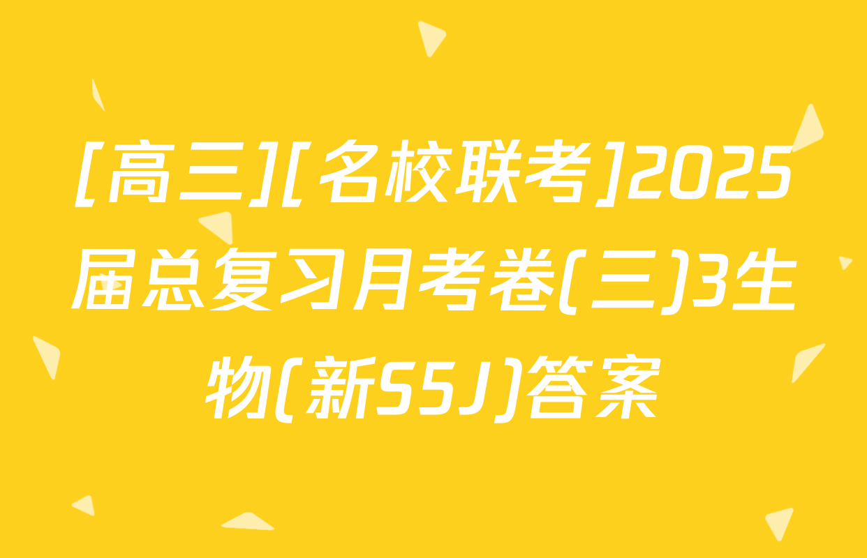 [高三][名校联考]2025届总复习月考卷(三)3生物(新S5J)答案