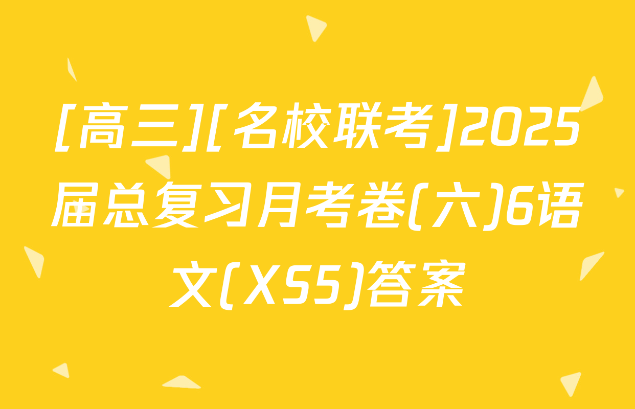 [高三][名校联考]2025届总复习月考卷(六)6语文(XS5)答案