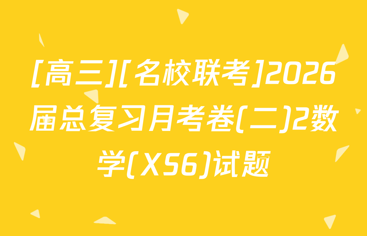 [高三][名校联考]2026届总复习月考卷(二)2数学(XS6)试题