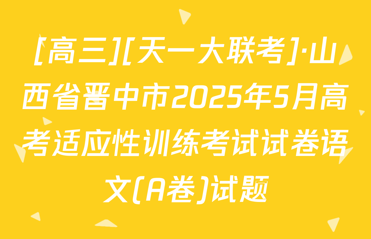 [高三][天一大联考]·山西省晋中市2025年5月高考适应性训练考试试卷语文(A卷)试题