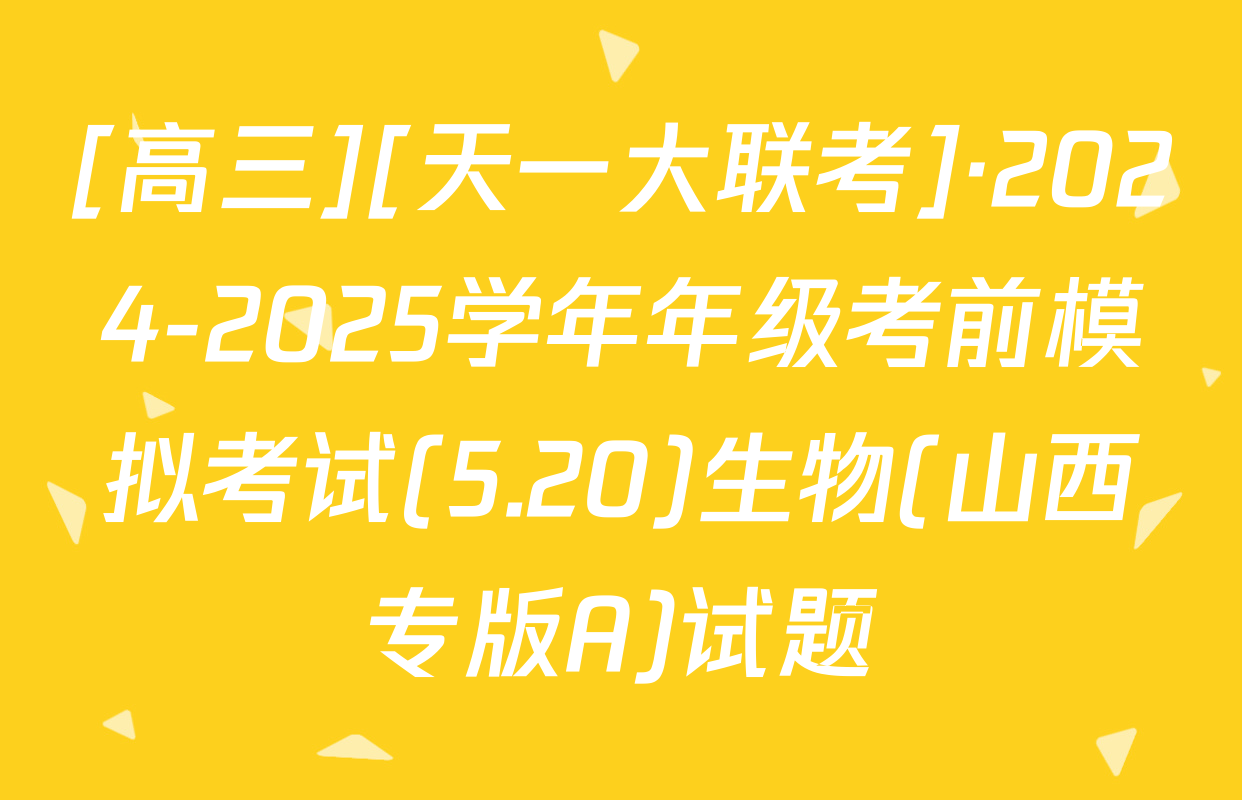 [高三][天一大联考]·2024-2025学年年级考前模拟考试(5.20)生物(山西专版A)试题