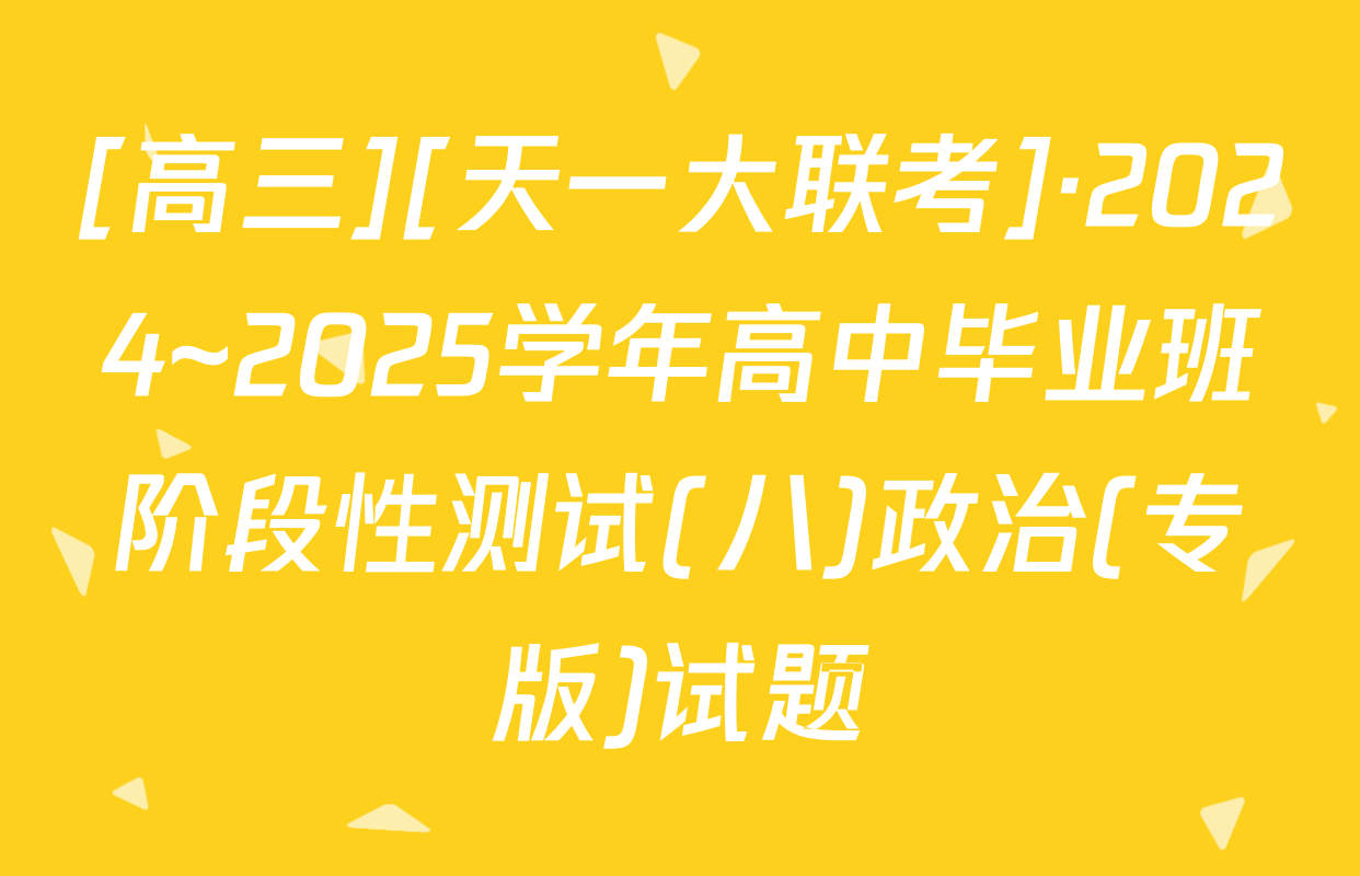 [高三][天一大联考]·2024~2025学年高中毕业班阶段性测试(八)政治(专版)试题