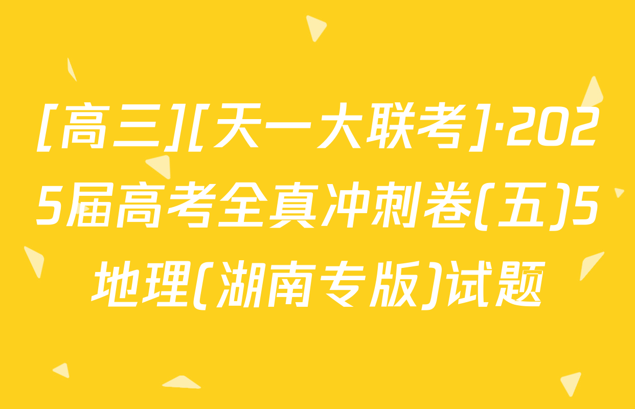 [高三][天一大联考]·2025届高考全真冲刺卷(五)5地理(湖南专版)试题
