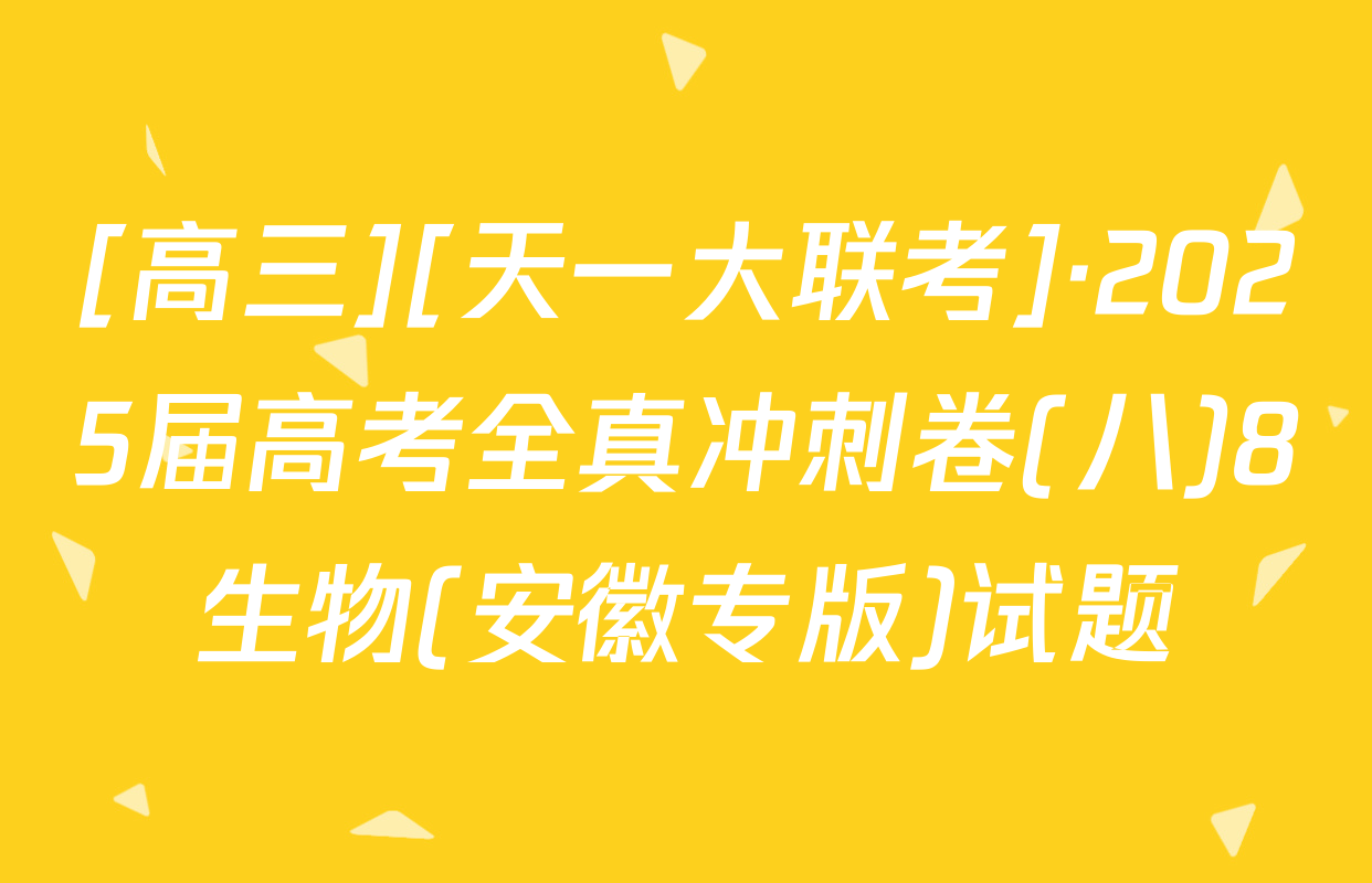 [高三][天一大联考]·2025届高考全真冲刺卷(八)8生物(安徽专版)试题