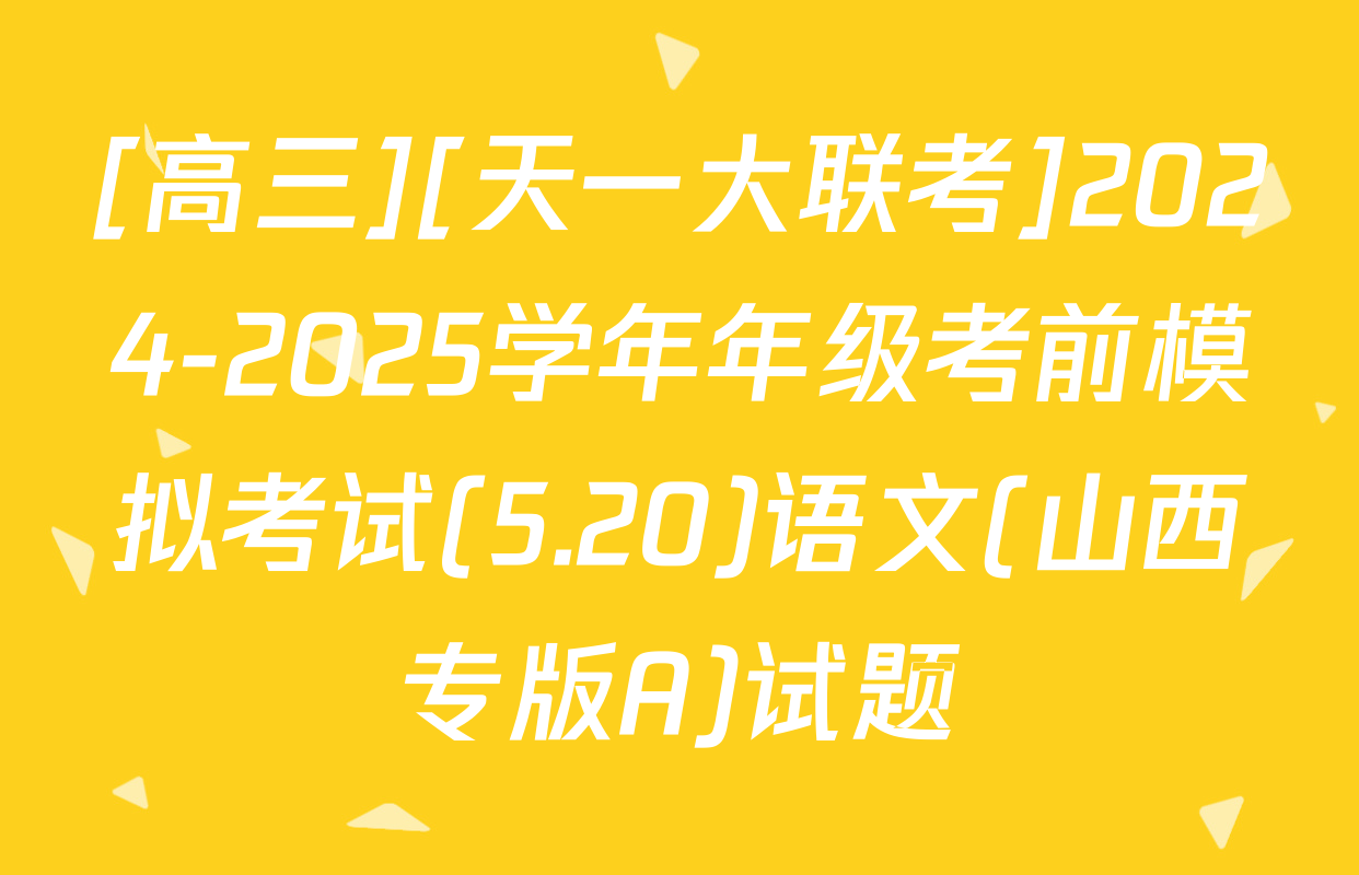 [高三][天一大联考]2024-2025学年年级考前模拟考试(5.20)语文(山西专版A)试题