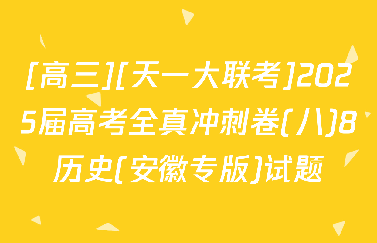 [高三][天一大联考]2025届高考全真冲刺卷(八)8历史(安徽专版)试题