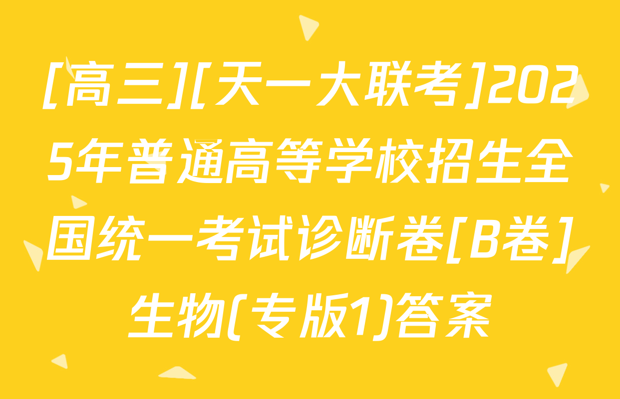 [高三][天一大联考]2025年普通高等学校招生全国统一考试诊断卷[B卷]生物(专版1)答案