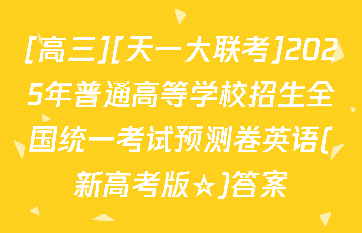 [高三][天一大联考]2025年普通高等学校招生全国统一考试预测卷英语(新高考版☆)答案