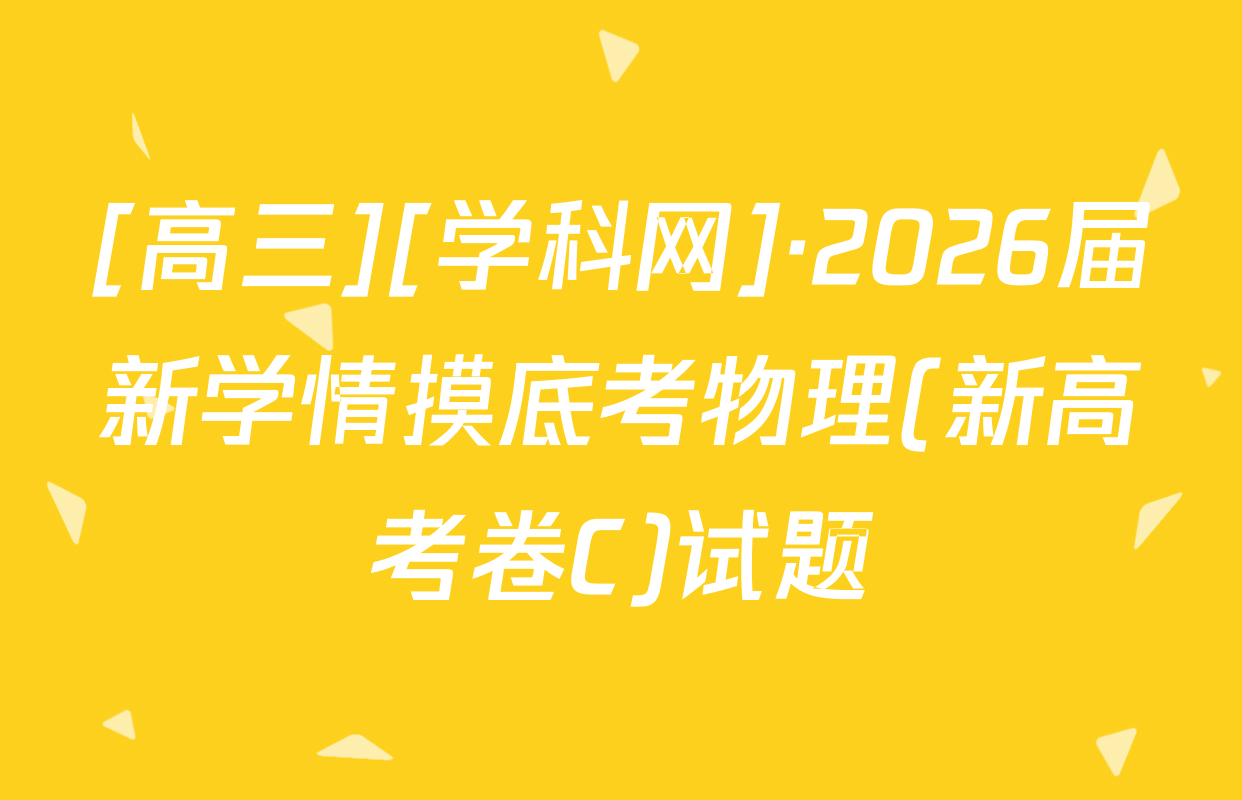 [高三][学科网]·2026届新学情摸底考物理(新高考卷C)试题