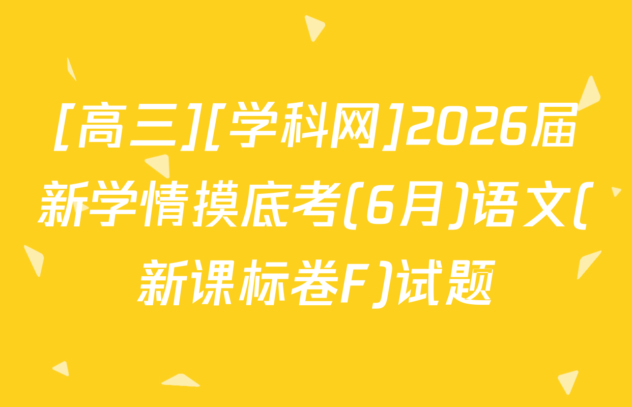 [高三][学科网]2026届新学情摸底考(6月)语文(新课标卷F)试题