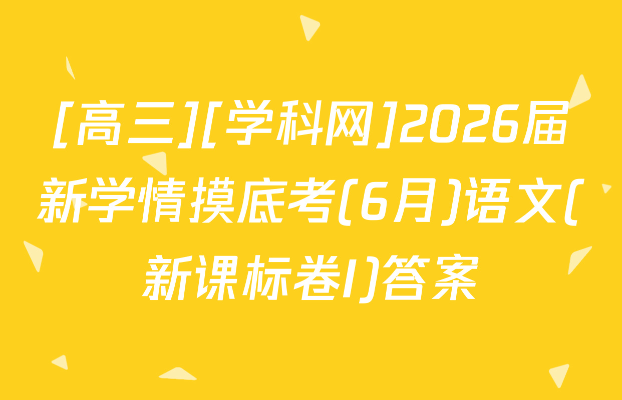 [高三][学科网]2026届新学情摸底考(6月)语文(新课标卷I)答案