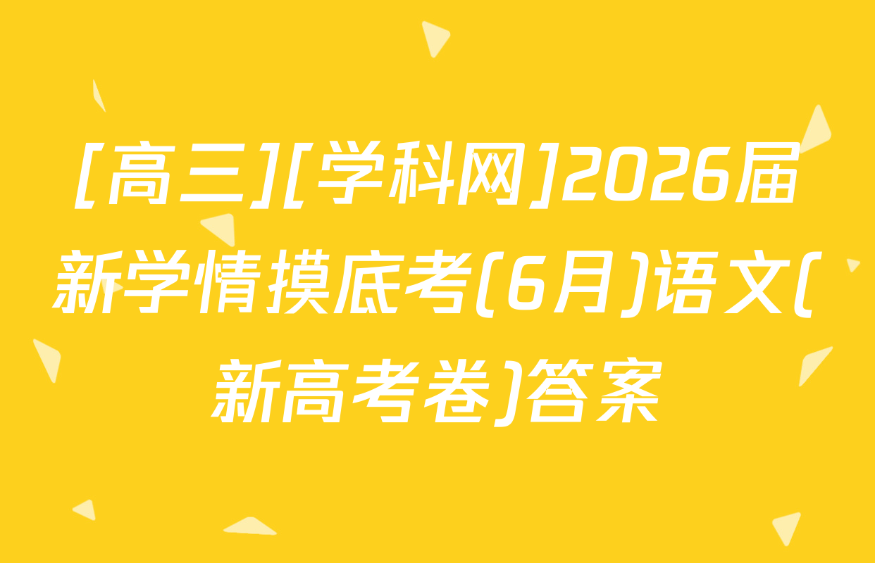 [高三][学科网]2026届新学情摸底考(6月)语文(新高考卷)答案