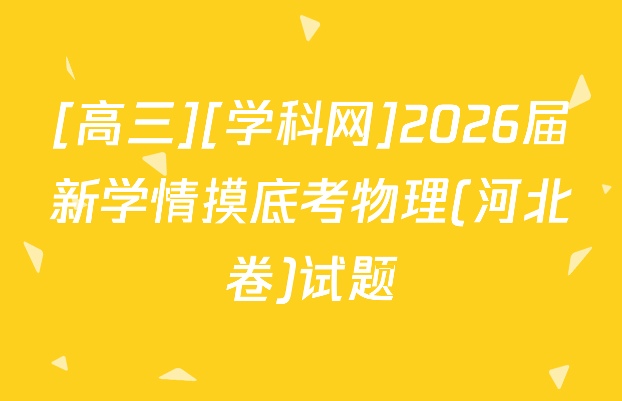 [高三][学科网]2026届新学情摸底考物理(河北卷)试题
