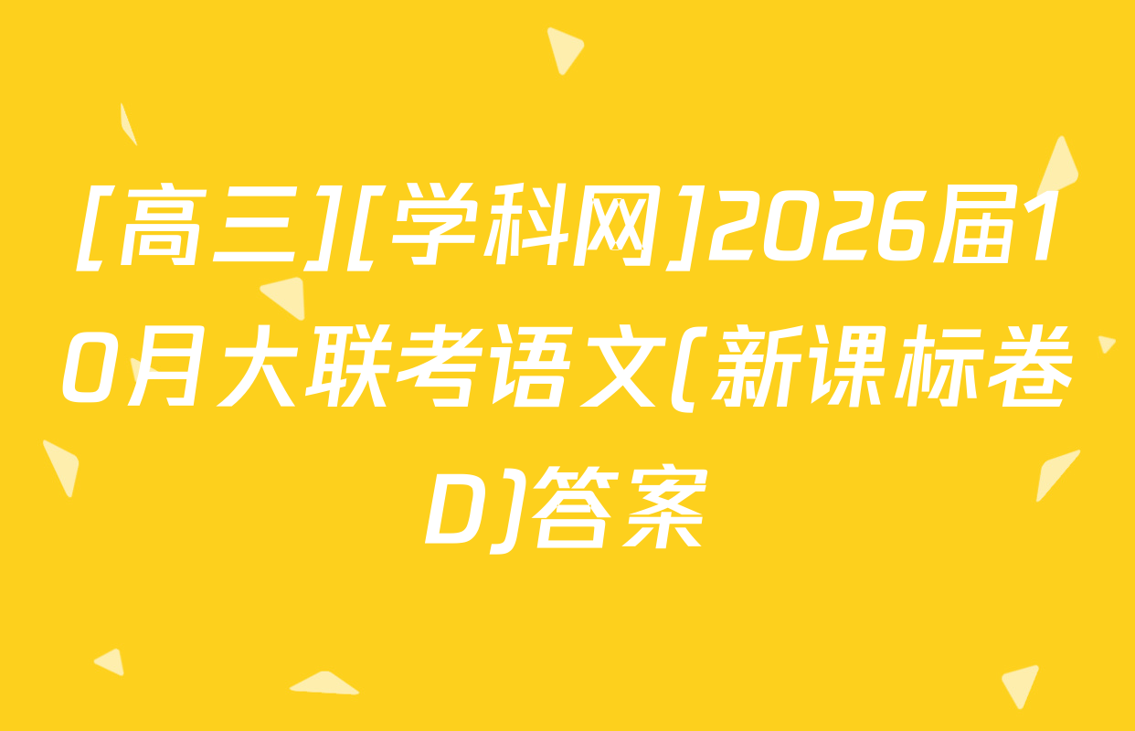 [高三][学科网]2026届10月大联考语文(新课标卷D)答案