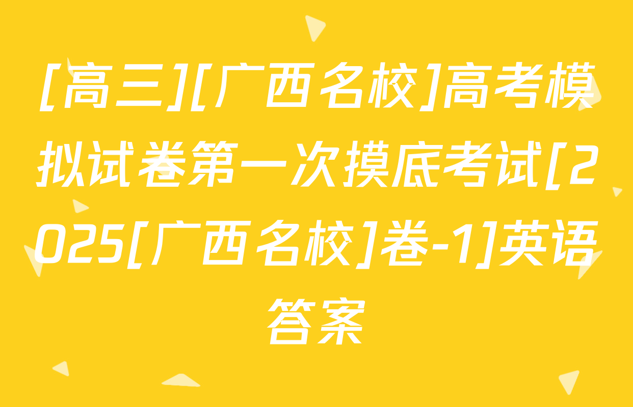 [高三][广西名校]高考模拟试卷第一次摸底考试[2025[广西名校]卷-1]英语答案