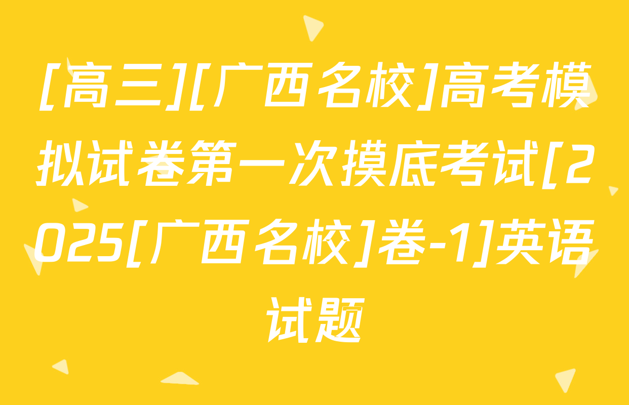 [高三][广西名校]高考模拟试卷第一次摸底考试[2025[广西名校]卷-1]英语试题