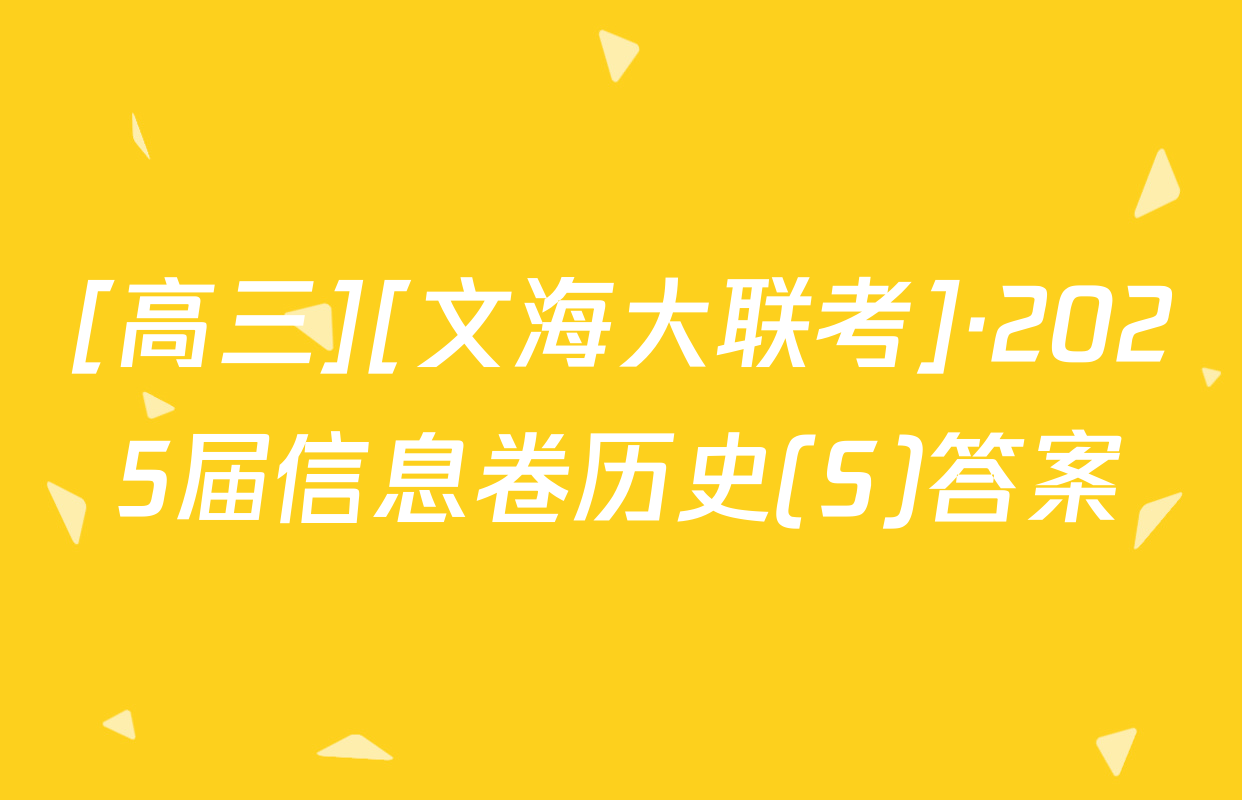 [高三][文海大联考]·2025届信息卷历史(S)答案