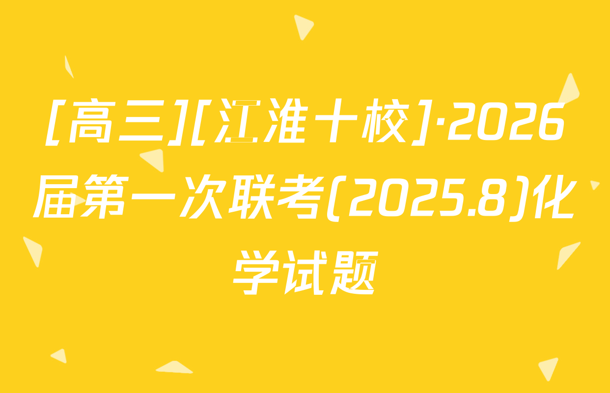 [高三][江淮十校]·2026届第一次联考(2025.8)化学试题