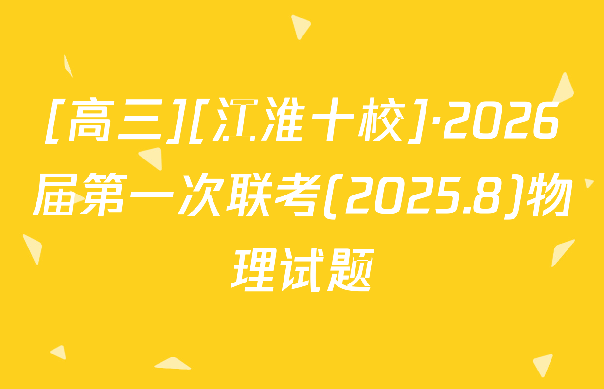 [高三][江淮十校]·2026届第一次联考(2025.8)物理试题