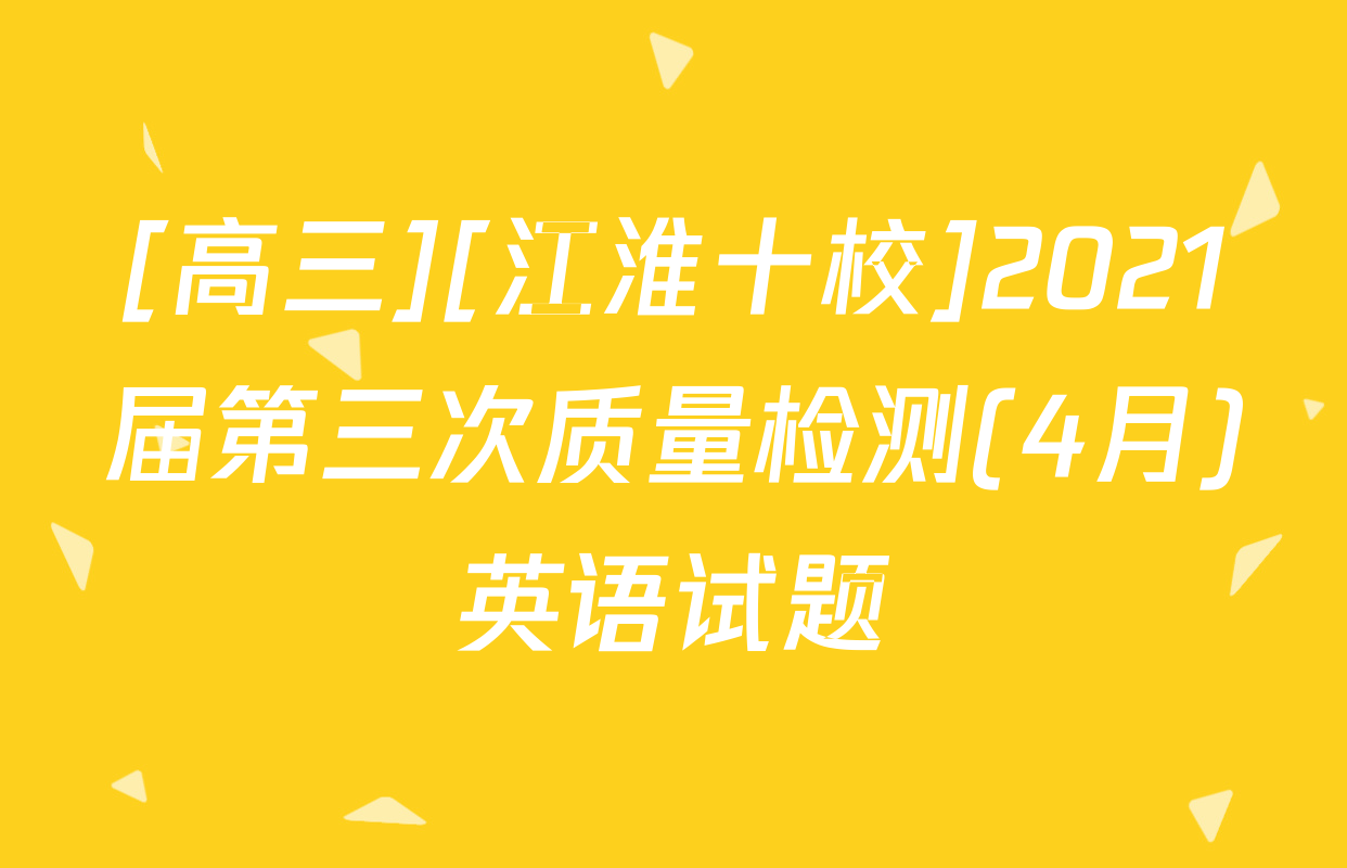 [高三][江淮十校]2021届第三次质量检测(4月)英语试题