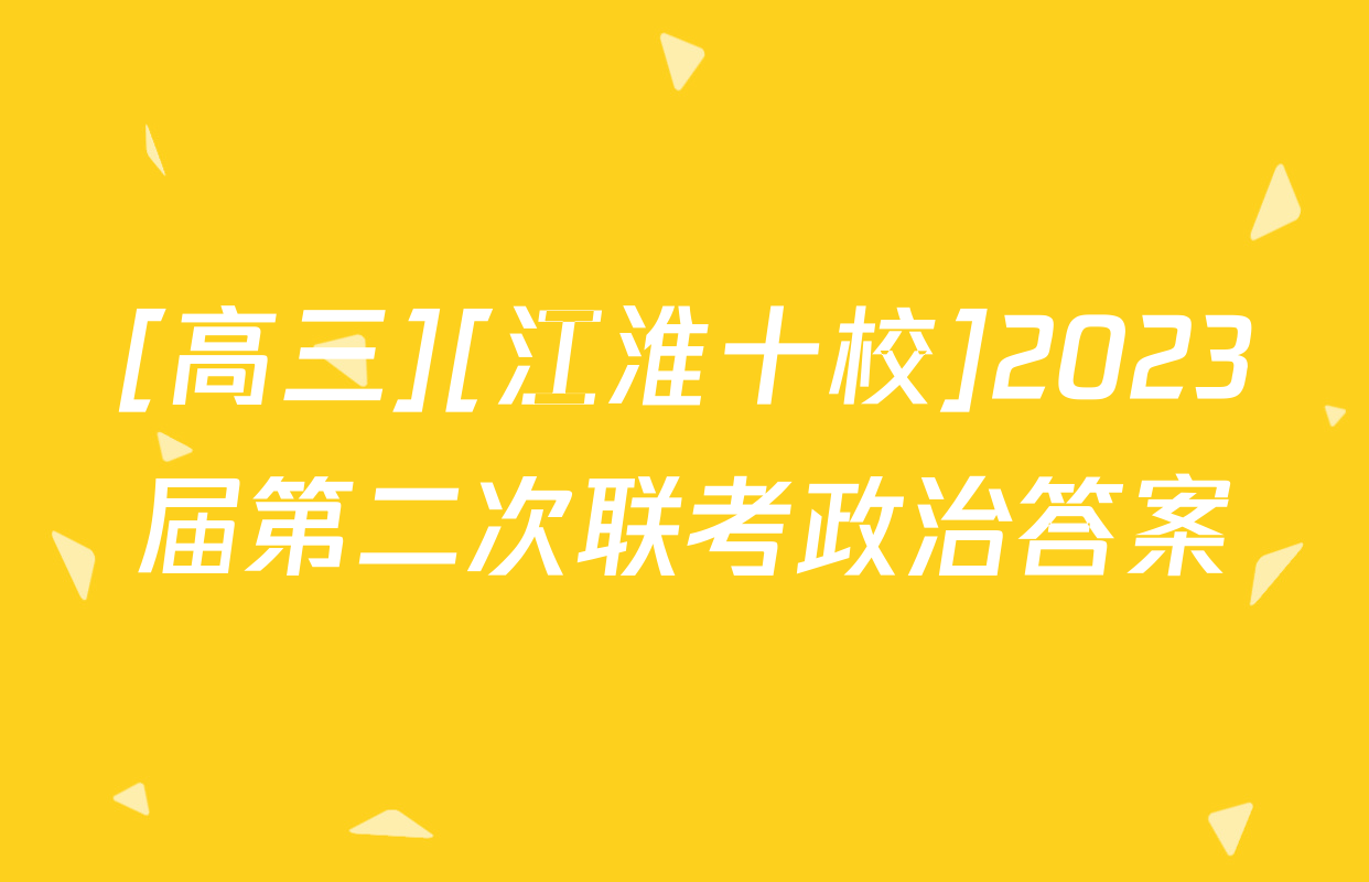 [高三][江淮十校]2023届第二次联考政治答案