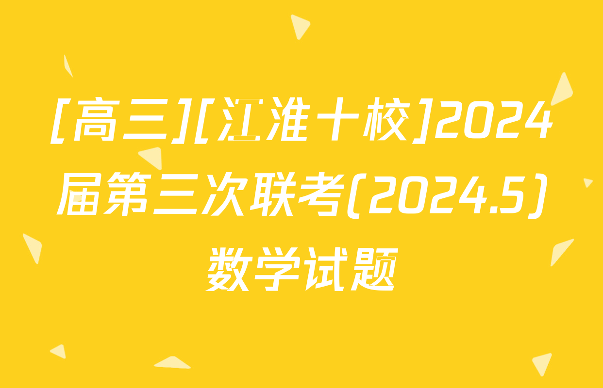 [高三][江淮十校]2024届第三次联考(2024.5)数学试题