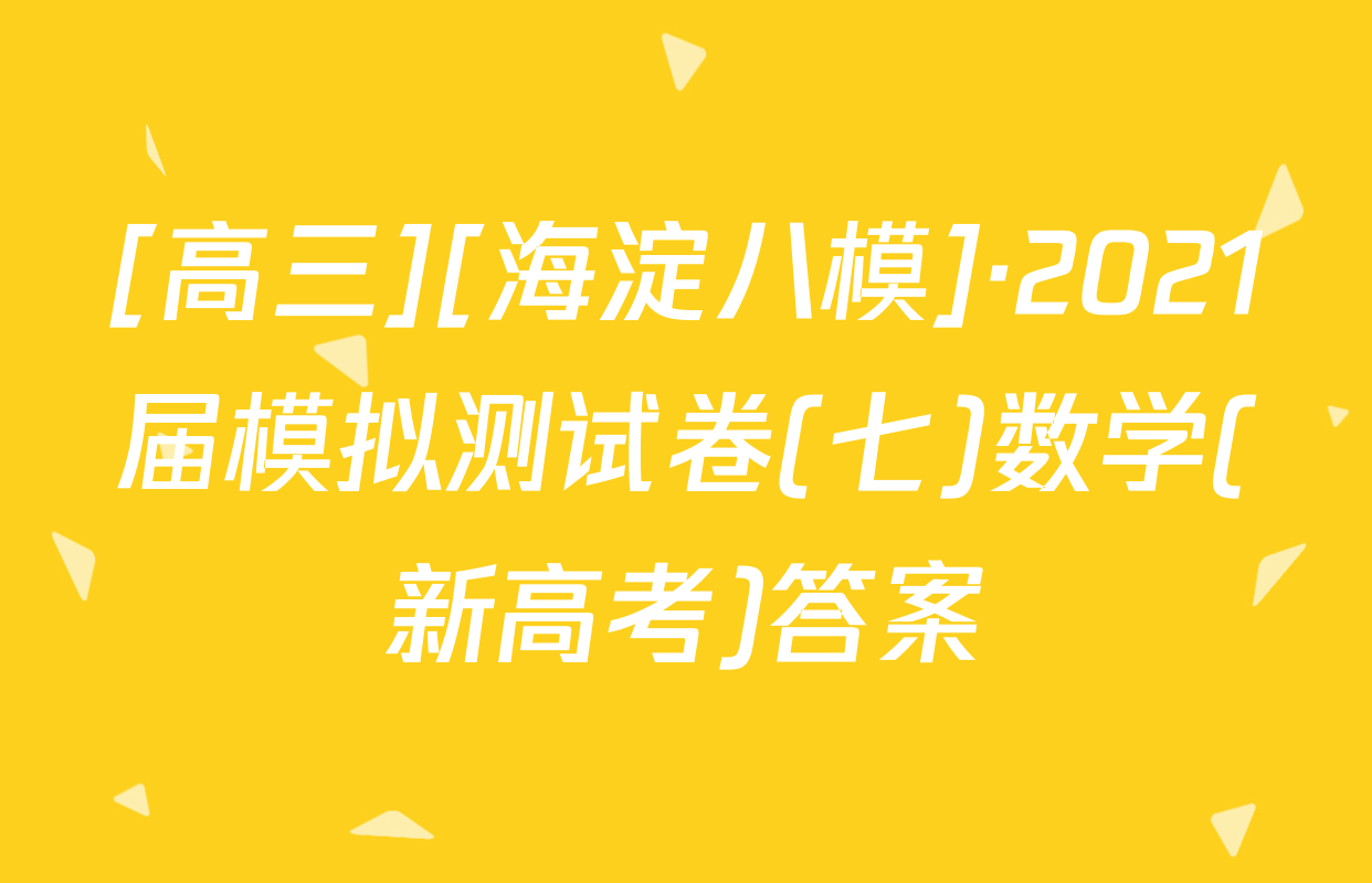 [高三][海淀八模]·2021届模拟测试卷(七)数学(新高考)答案