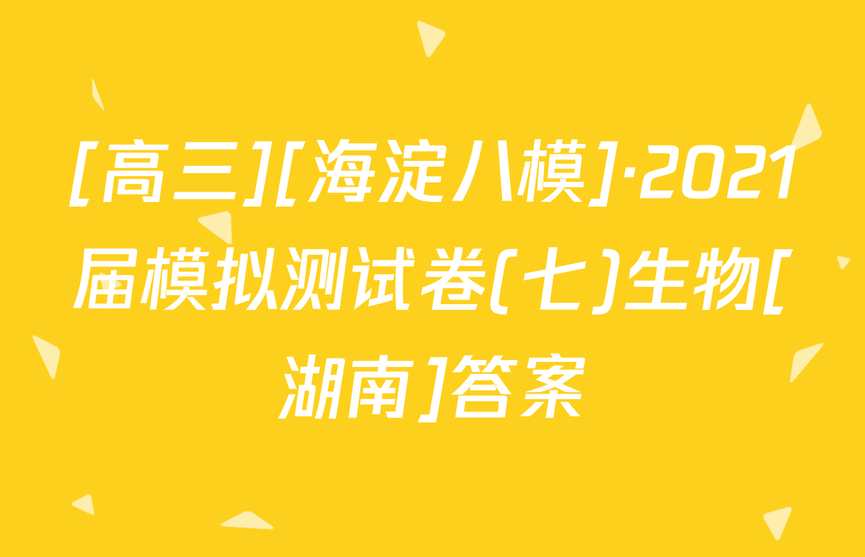 [高三][海淀八模]·2021届模拟测试卷(七)生物[湖南]答案