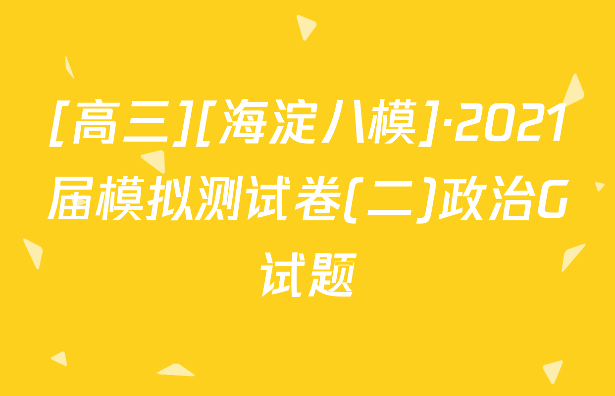 [高三][海淀八模]·2021届模拟测试卷(二)政治G试题