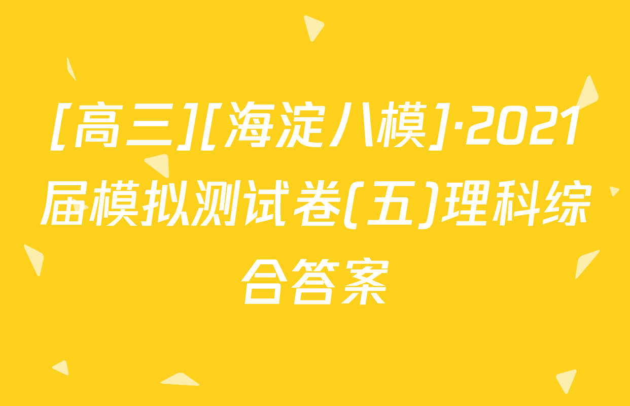 [高三][海淀八模]·2021届模拟测试卷(五)理科综合答案