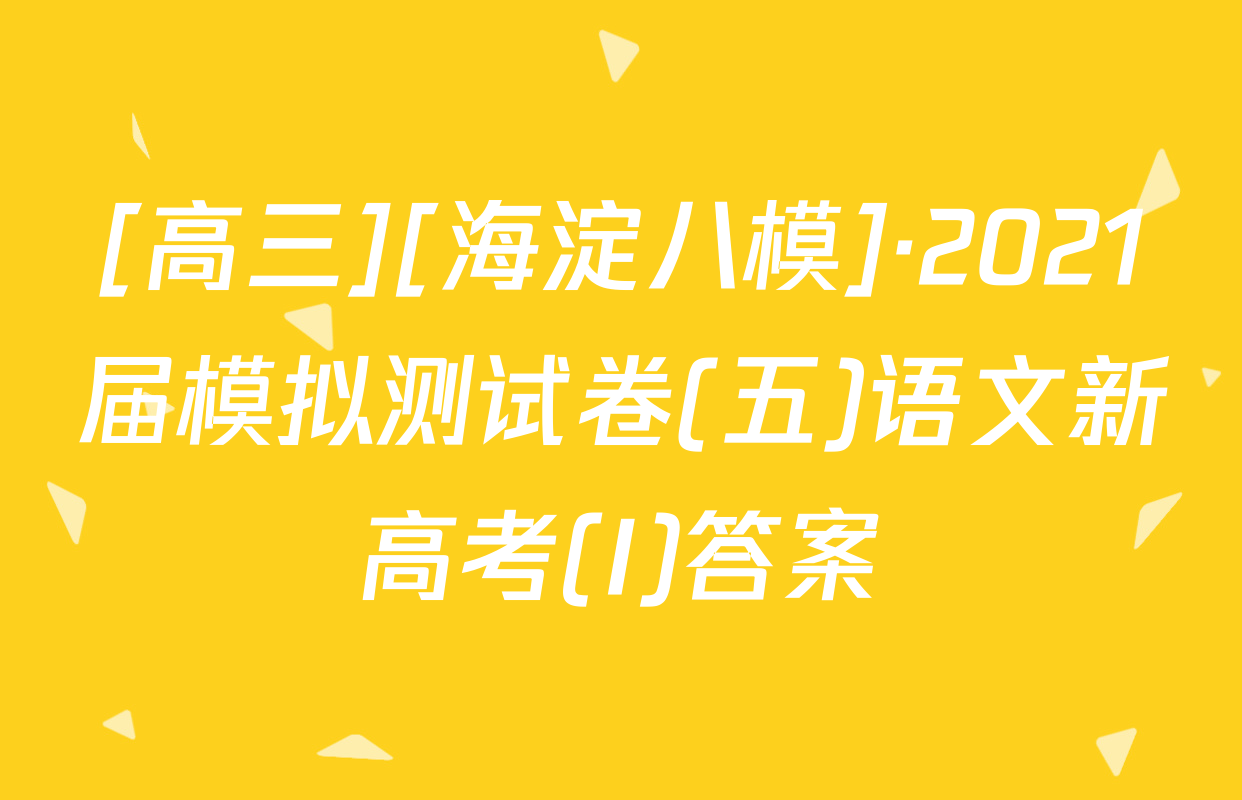 [高三][海淀八模]·2021届模拟测试卷(五)语文新高考(I)答案