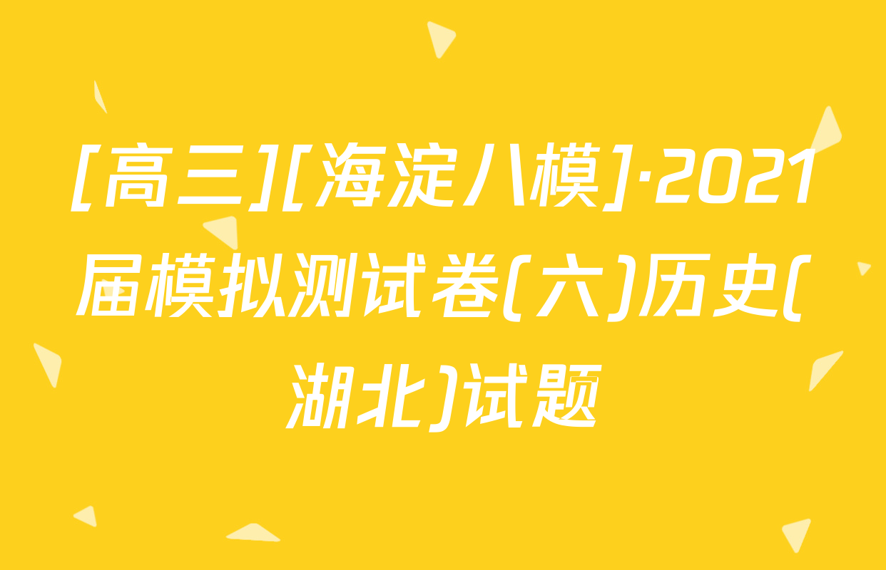 [高三][海淀八模]·2021届模拟测试卷(六)历史(湖北)试题