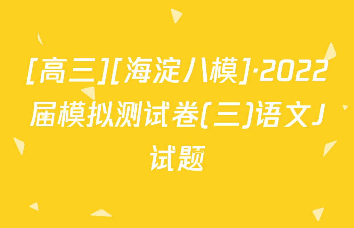 [高三][海淀八模]·2022届模拟测试卷(三)语文J试题