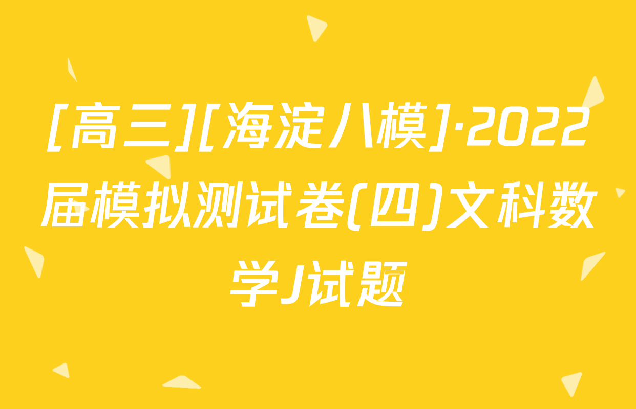 [高三][海淀八模]·2022届模拟测试卷(四)文科数学J试题