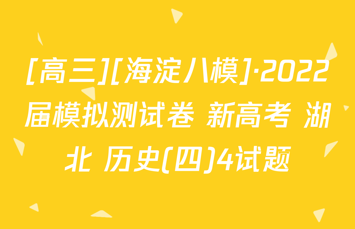 [高三][海淀八模]·2022届模拟测试卷 新高考 湖北 历史(四)4试题