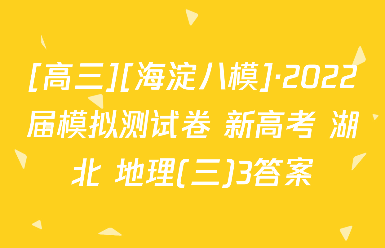 [高三][海淀八模]·2022届模拟测试卷 新高考 湖北 地理(三)3答案