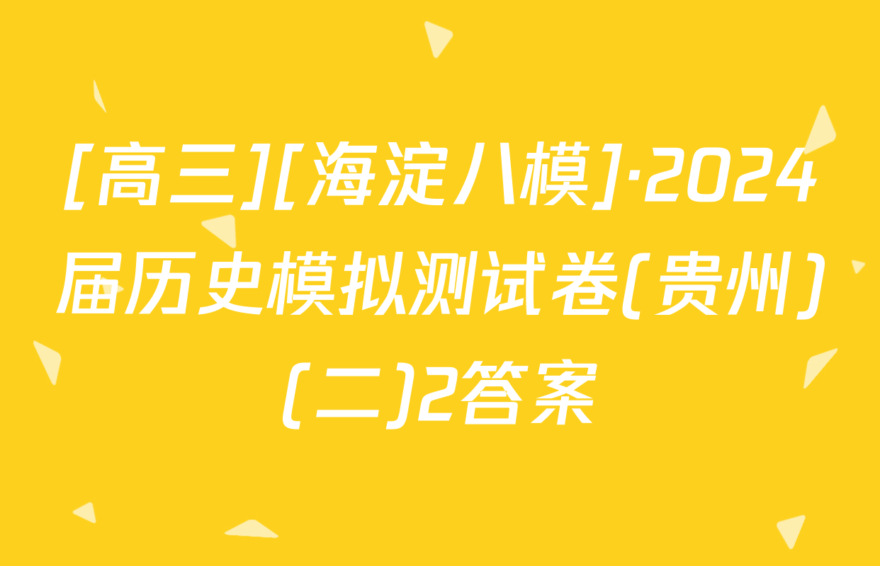 [高三][海淀八模]·2024届历史模拟测试卷(贵州)(二)2答案