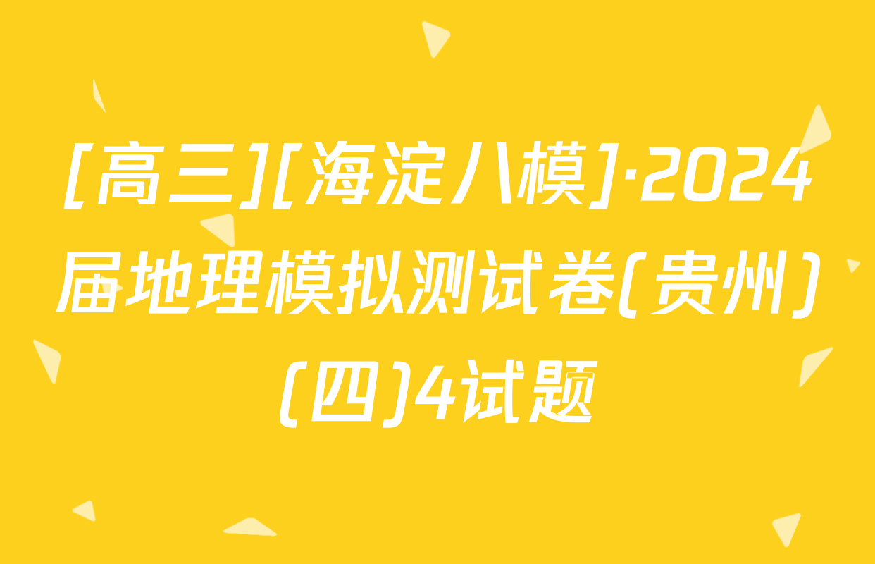 [高三][海淀八模]·2024届地理模拟测试卷(贵州)(四)4试题