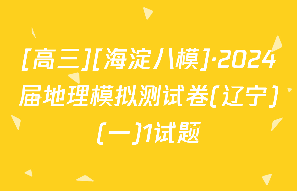 [高三][海淀八模]·2024届地理模拟测试卷(辽宁)(一)1试题