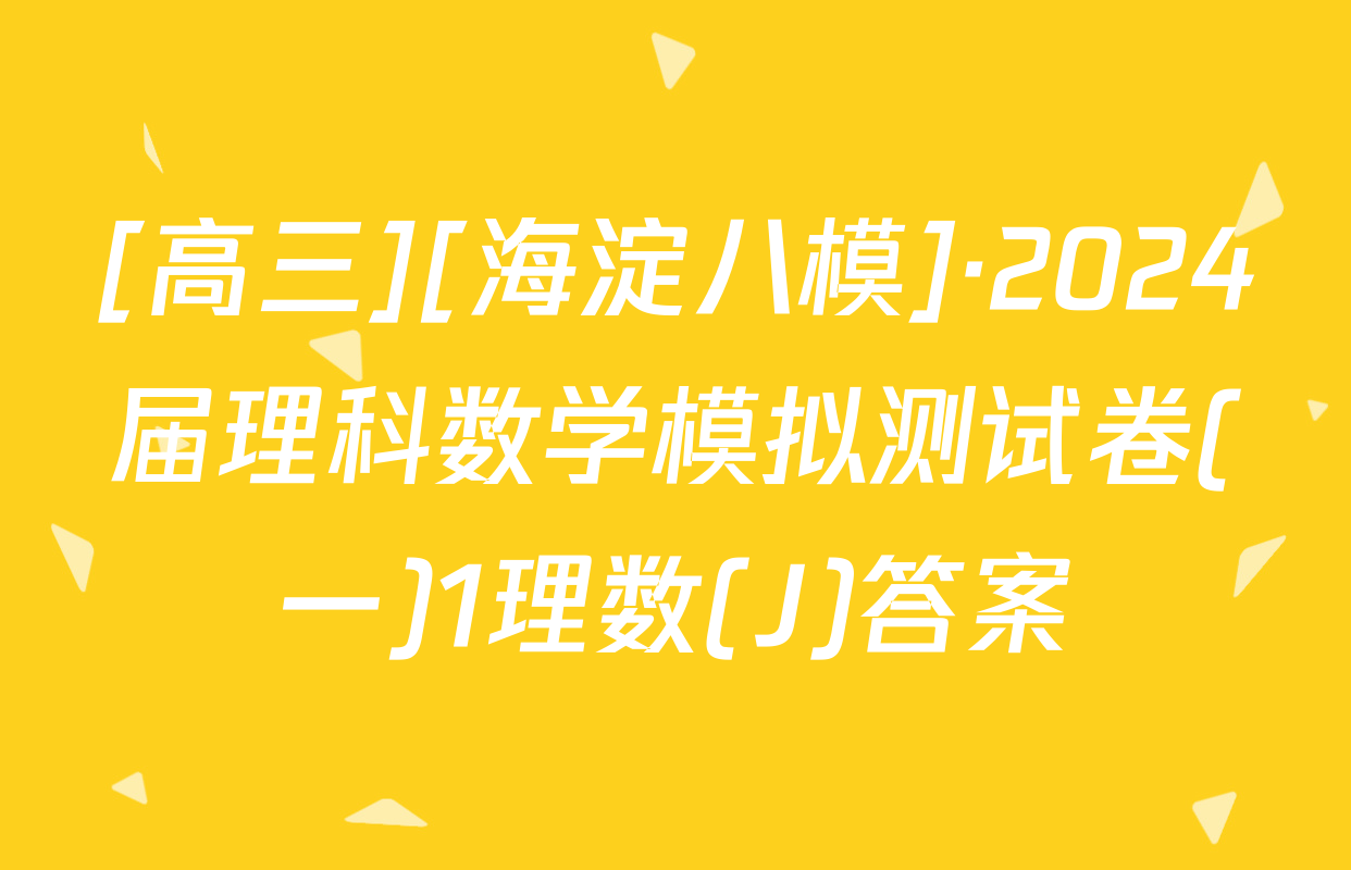 [高三][海淀八模]·2024届理科数学模拟测试卷(一)1理数(J)答案