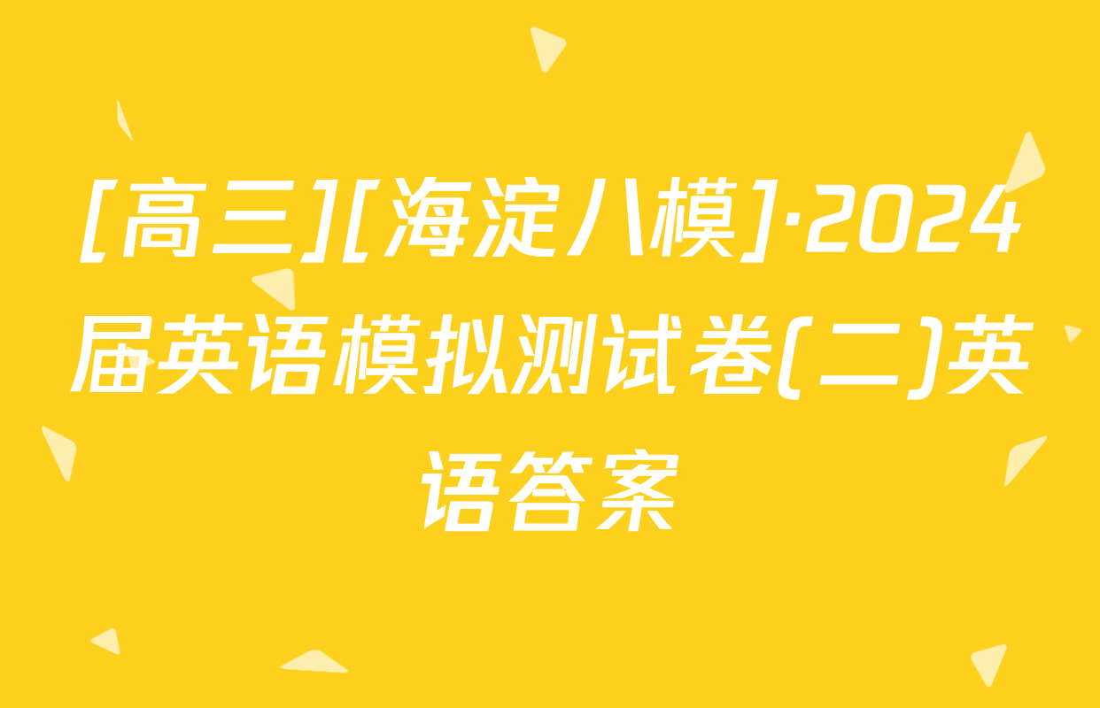 [高三][海淀八模]·2024届英语模拟测试卷(二)英语答案