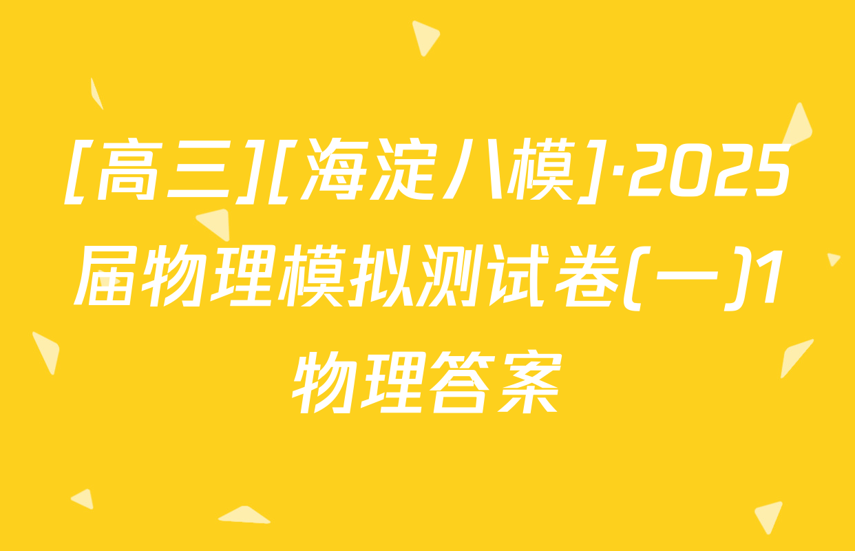 [高三][海淀八模]·2025届物理模拟测试卷(一)1物理答案