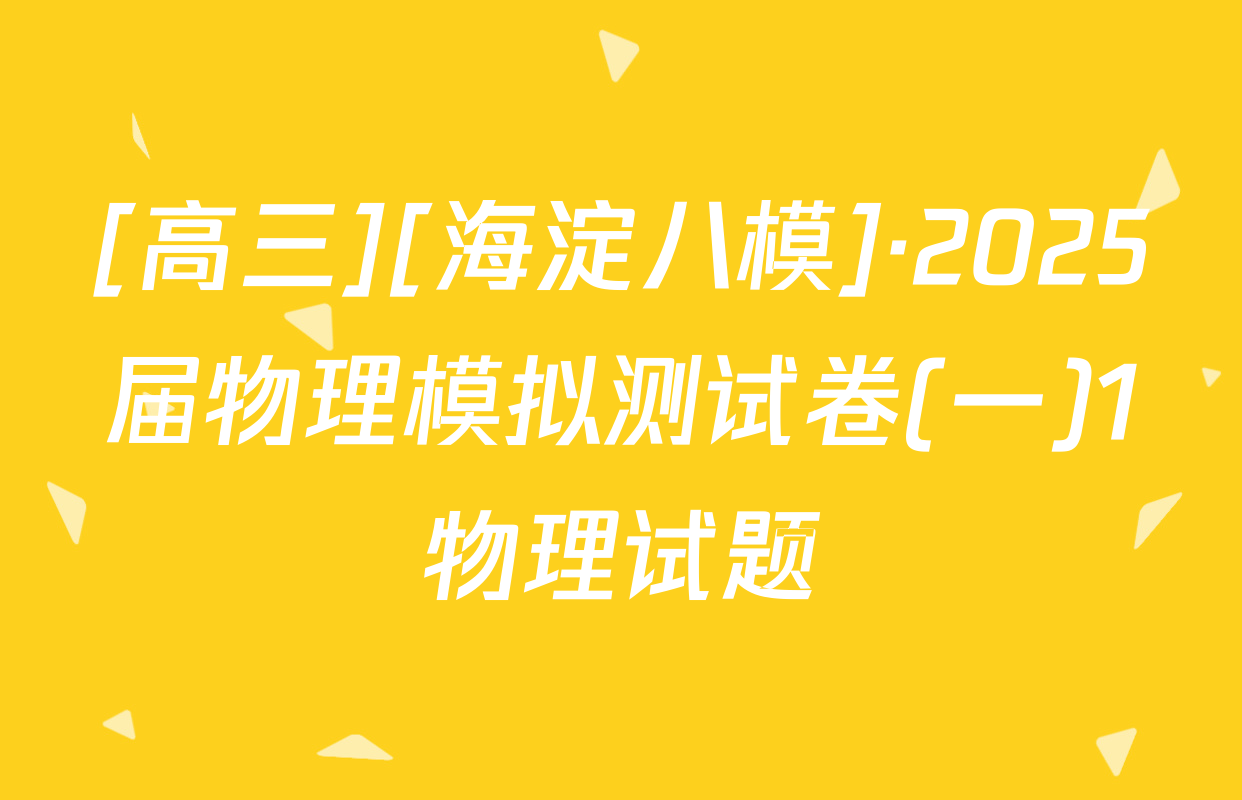 [高三][海淀八模]·2025届物理模拟测试卷(一)1物理试题