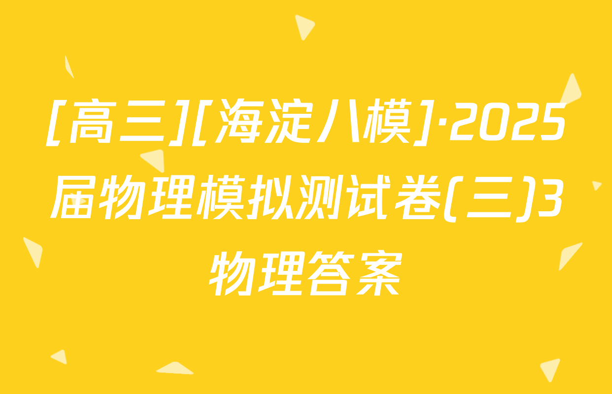 [高三][海淀八模]·2025届物理模拟测试卷(三)3物理答案