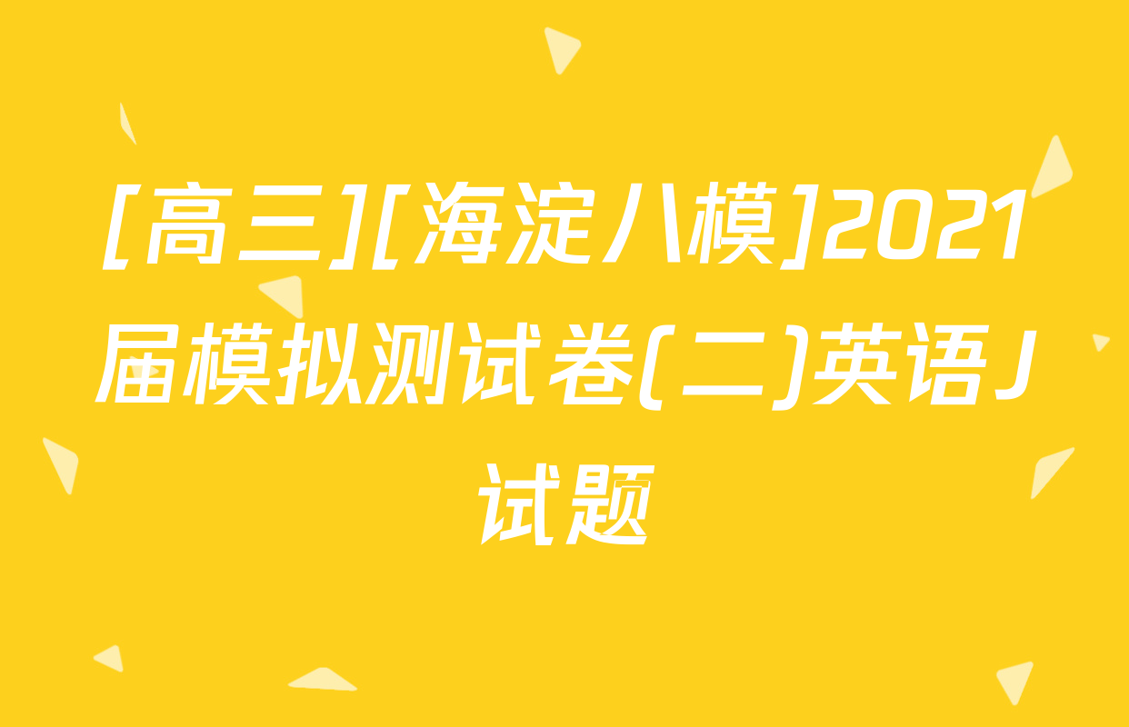 [高三][海淀八模]2021届模拟测试卷(二)英语J试题