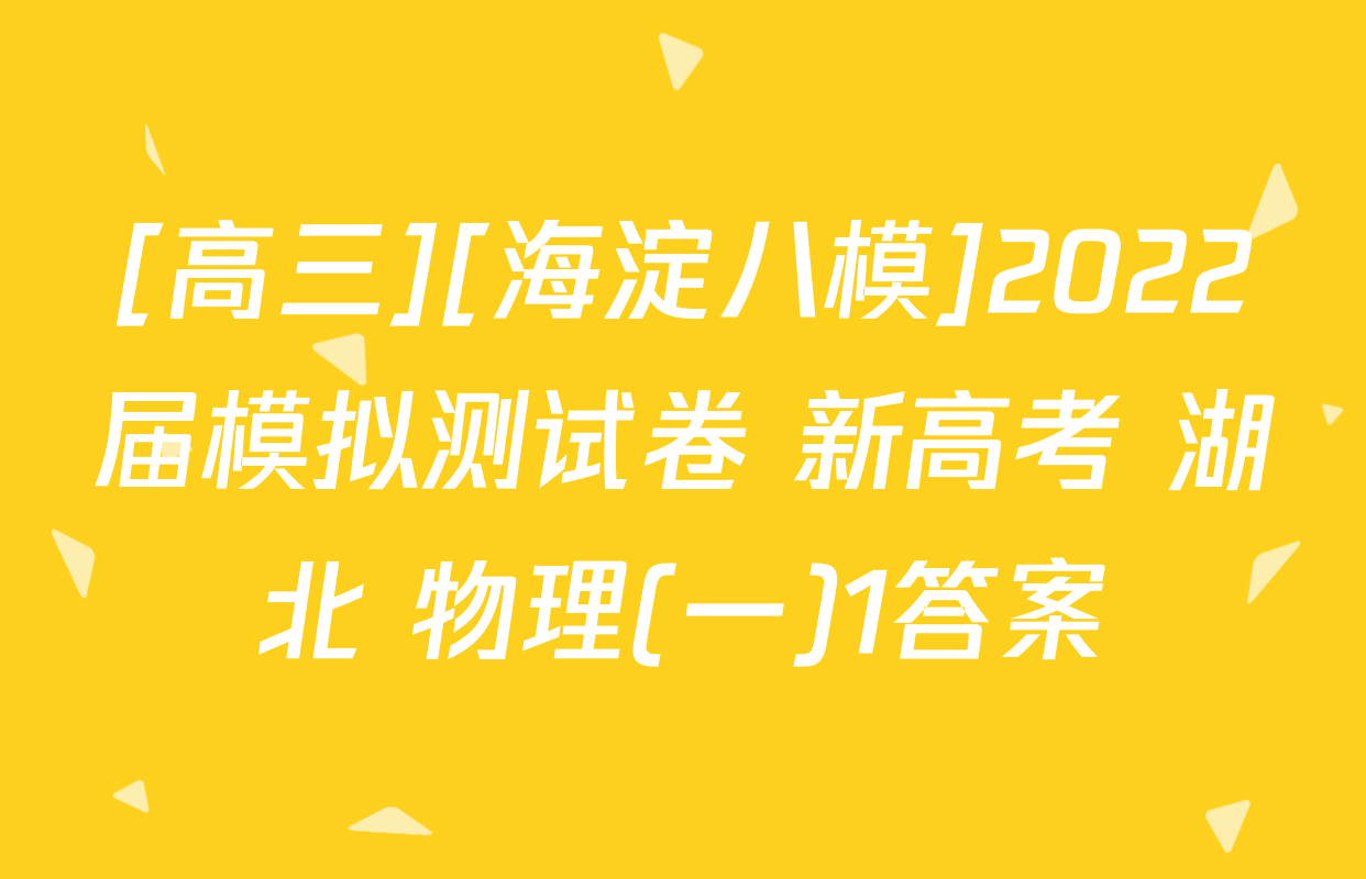 [高三][海淀八模]2022届模拟测试卷 新高考 湖北 物理(一)1答案