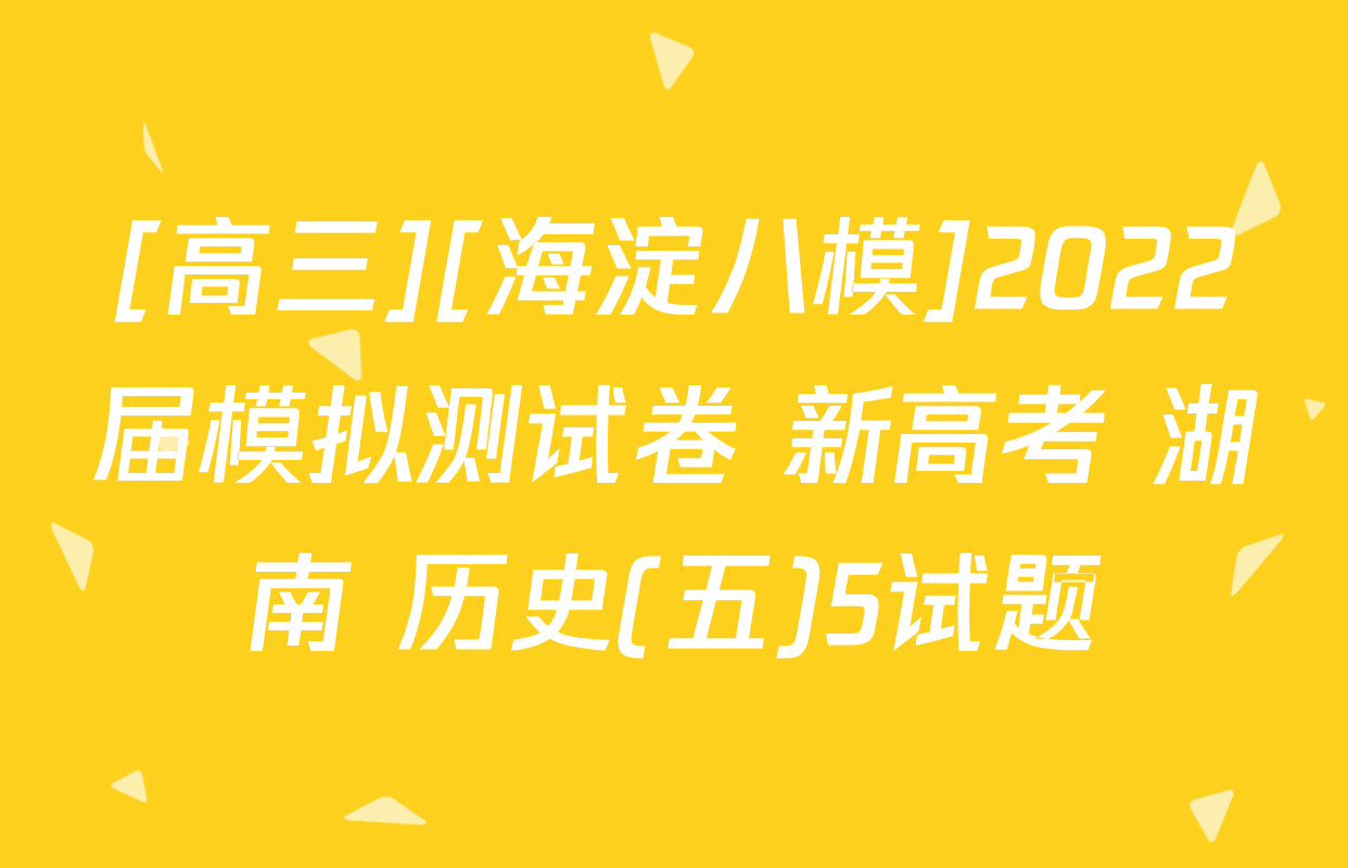 [高三][海淀八模]2022届模拟测试卷 新高考 湖南 历史(五)5试题