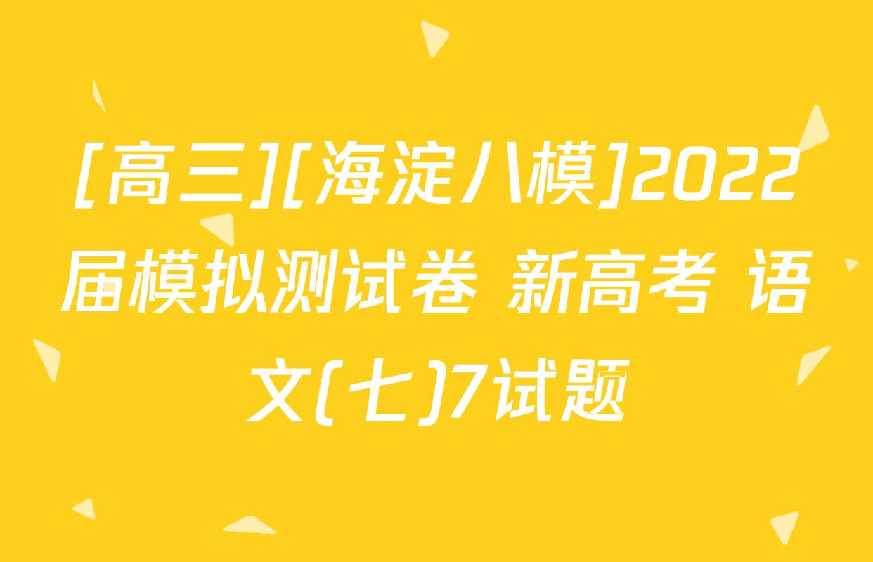 [高三][海淀八模]2022届模拟测试卷 新高考 语文(七)7试题
